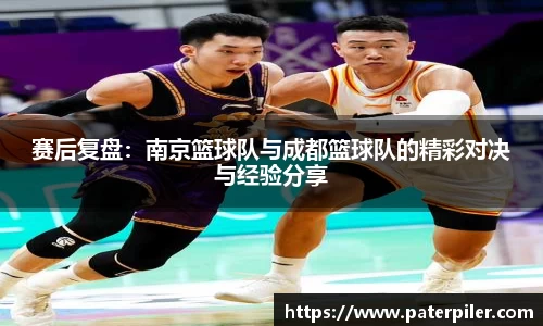 赛后复盘：南京篮球队与成都篮球队的精彩对决与经验分享