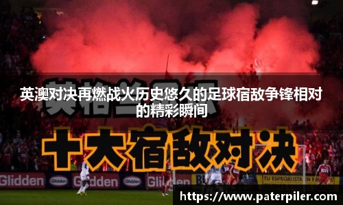 英澳对决再燃战火历史悠久的足球宿敌争锋相对的精彩瞬间